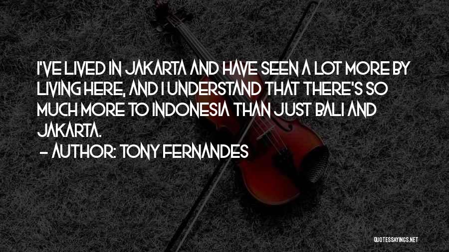 Tony Fernandes Quotes: I've Lived In Jakarta And Have Seen A Lot More By Living Here, And I Understand That There's So Much