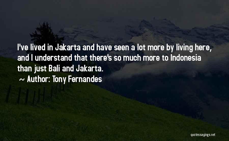 Tony Fernandes Quotes: I've Lived In Jakarta And Have Seen A Lot More By Living Here, And I Understand That There's So Much