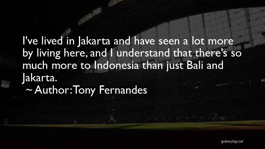 Tony Fernandes Quotes: I've Lived In Jakarta And Have Seen A Lot More By Living Here, And I Understand That There's So Much