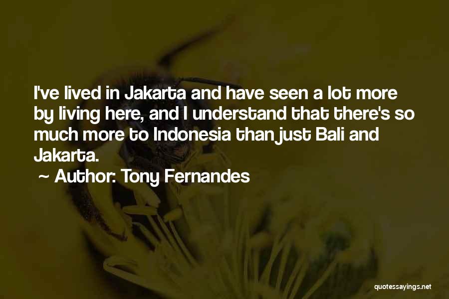 Tony Fernandes Quotes: I've Lived In Jakarta And Have Seen A Lot More By Living Here, And I Understand That There's So Much