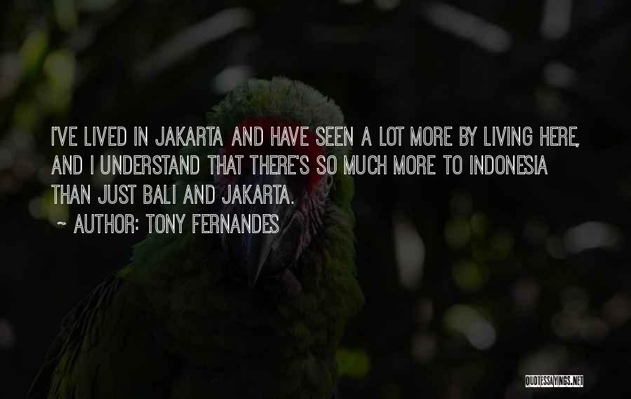 Tony Fernandes Quotes: I've Lived In Jakarta And Have Seen A Lot More By Living Here, And I Understand That There's So Much