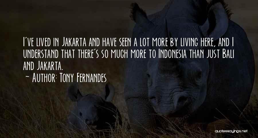 Tony Fernandes Quotes: I've Lived In Jakarta And Have Seen A Lot More By Living Here, And I Understand That There's So Much