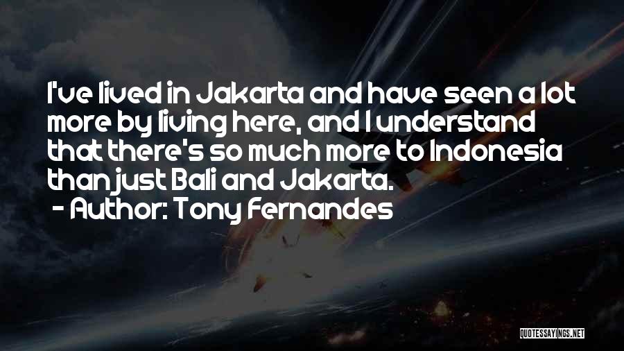 Tony Fernandes Quotes: I've Lived In Jakarta And Have Seen A Lot More By Living Here, And I Understand That There's So Much