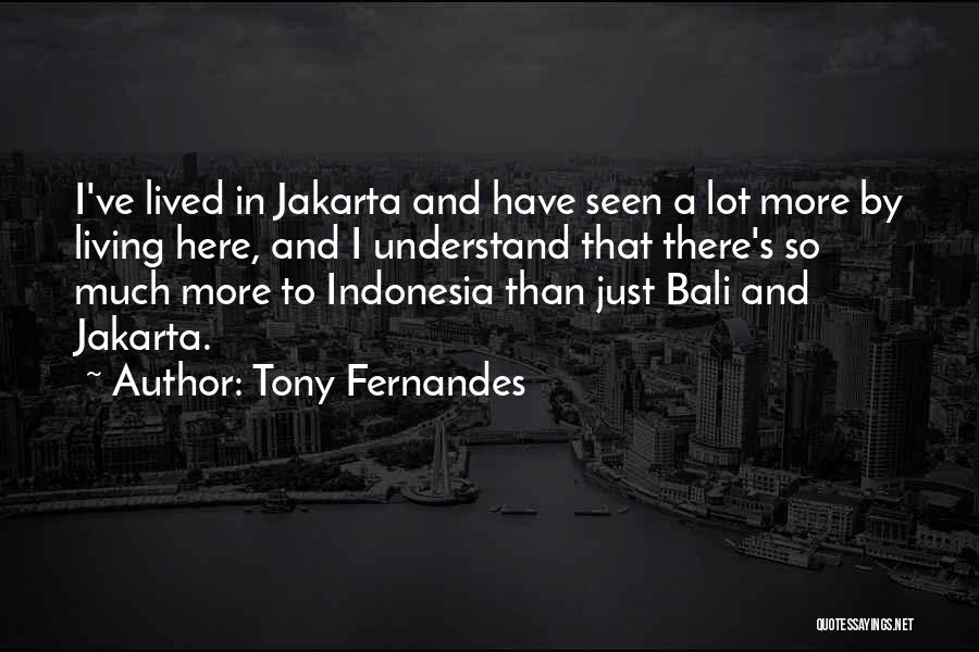 Tony Fernandes Quotes: I've Lived In Jakarta And Have Seen A Lot More By Living Here, And I Understand That There's So Much