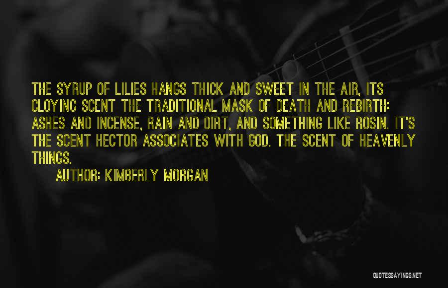 Kimberly Morgan Quotes: The Syrup Of Lilies Hangs Thick And Sweet In The Air, Its Cloying Scent The Traditional Mask Of Death And