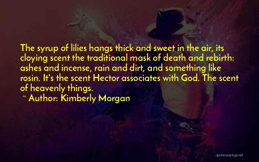 Kimberly Morgan Quotes: The Syrup Of Lilies Hangs Thick And Sweet In The Air, Its Cloying Scent The Traditional Mask Of Death And