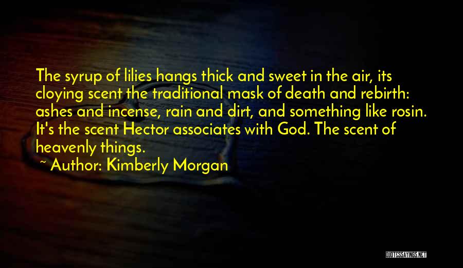 Kimberly Morgan Quotes: The Syrup Of Lilies Hangs Thick And Sweet In The Air, Its Cloying Scent The Traditional Mask Of Death And