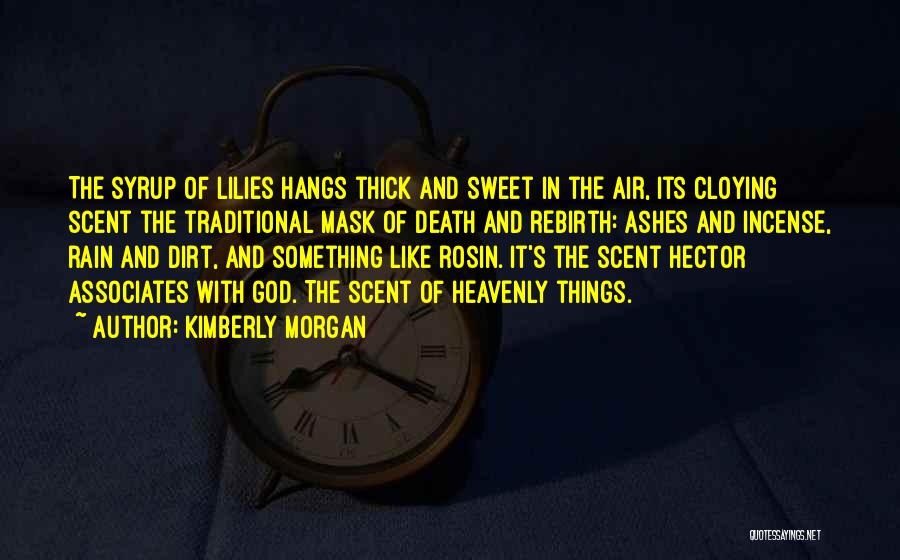 Kimberly Morgan Quotes: The Syrup Of Lilies Hangs Thick And Sweet In The Air, Its Cloying Scent The Traditional Mask Of Death And