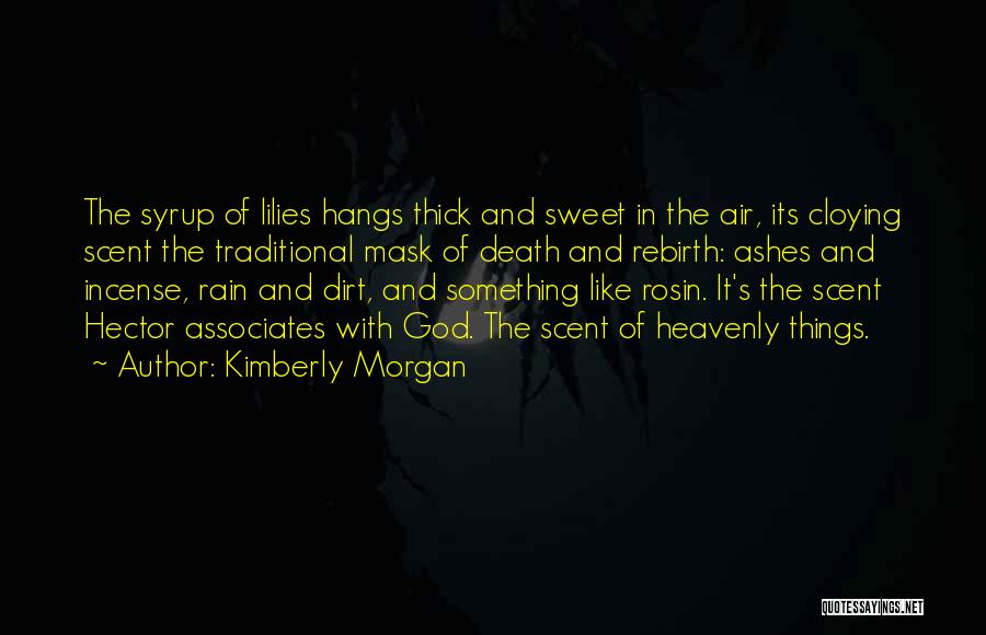 Kimberly Morgan Quotes: The Syrup Of Lilies Hangs Thick And Sweet In The Air, Its Cloying Scent The Traditional Mask Of Death And