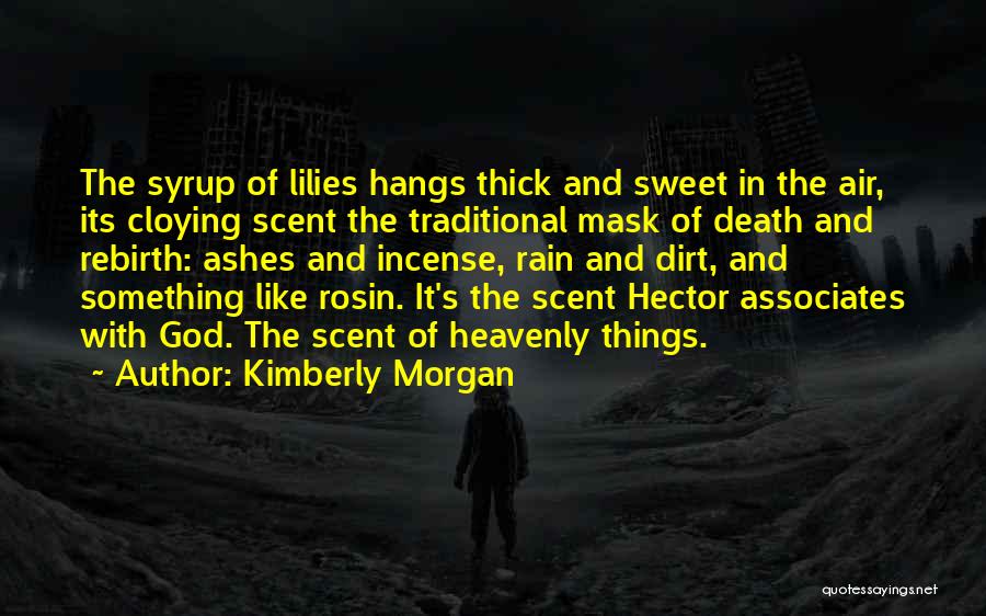 Kimberly Morgan Quotes: The Syrup Of Lilies Hangs Thick And Sweet In The Air, Its Cloying Scent The Traditional Mask Of Death And