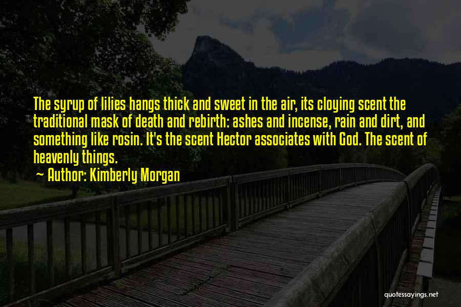 Kimberly Morgan Quotes: The Syrup Of Lilies Hangs Thick And Sweet In The Air, Its Cloying Scent The Traditional Mask Of Death And