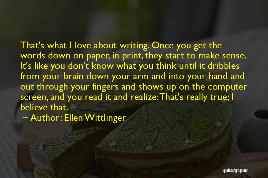 Ellen Wittlinger Quotes: That's What I Love About Writing. Once You Get The Words Down On Paper, In Print, They Start To Make