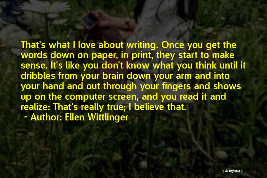 Ellen Wittlinger Quotes: That's What I Love About Writing. Once You Get The Words Down On Paper, In Print, They Start To Make