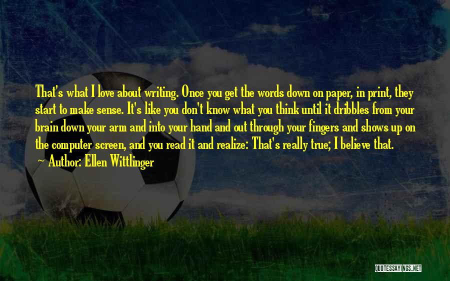 Ellen Wittlinger Quotes: That's What I Love About Writing. Once You Get The Words Down On Paper, In Print, They Start To Make