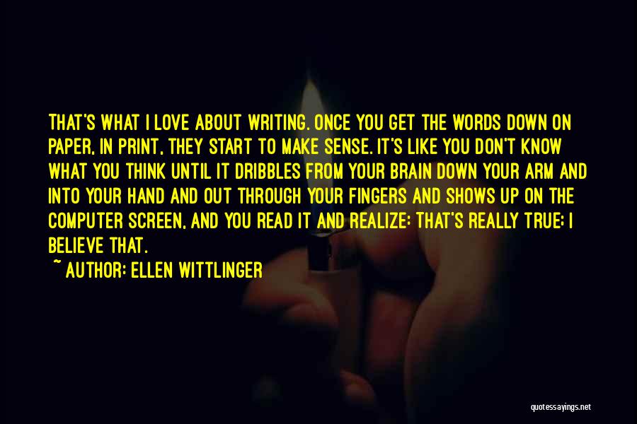 Ellen Wittlinger Quotes: That's What I Love About Writing. Once You Get The Words Down On Paper, In Print, They Start To Make
