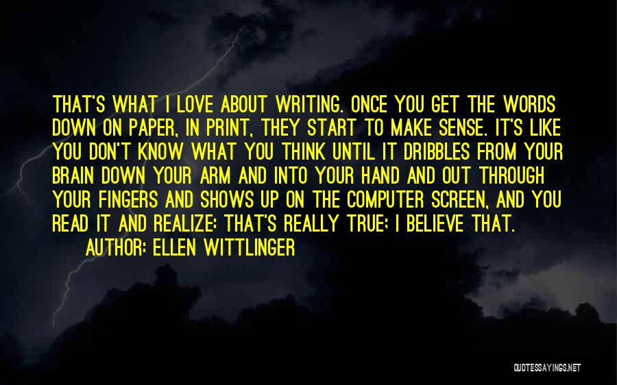 Ellen Wittlinger Quotes: That's What I Love About Writing. Once You Get The Words Down On Paper, In Print, They Start To Make