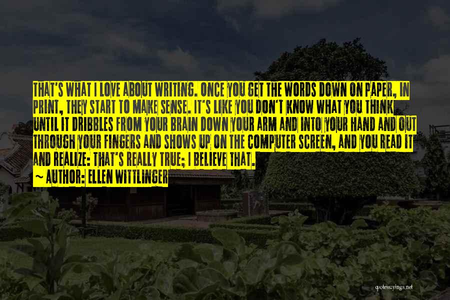 Ellen Wittlinger Quotes: That's What I Love About Writing. Once You Get The Words Down On Paper, In Print, They Start To Make