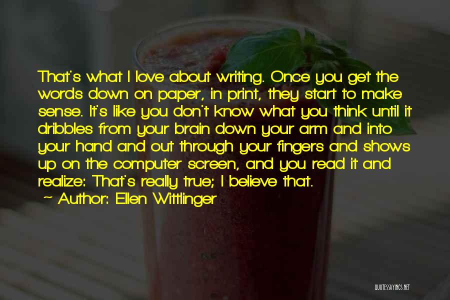 Ellen Wittlinger Quotes: That's What I Love About Writing. Once You Get The Words Down On Paper, In Print, They Start To Make