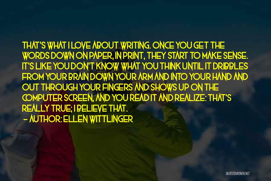 Ellen Wittlinger Quotes: That's What I Love About Writing. Once You Get The Words Down On Paper, In Print, They Start To Make