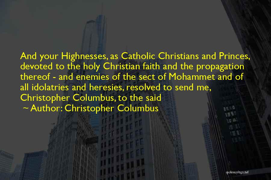 Christopher Columbus Quotes: And Your Highnesses, As Catholic Christians And Princes, Devoted To The Holy Christian Faith And The Propagation Thereof - And