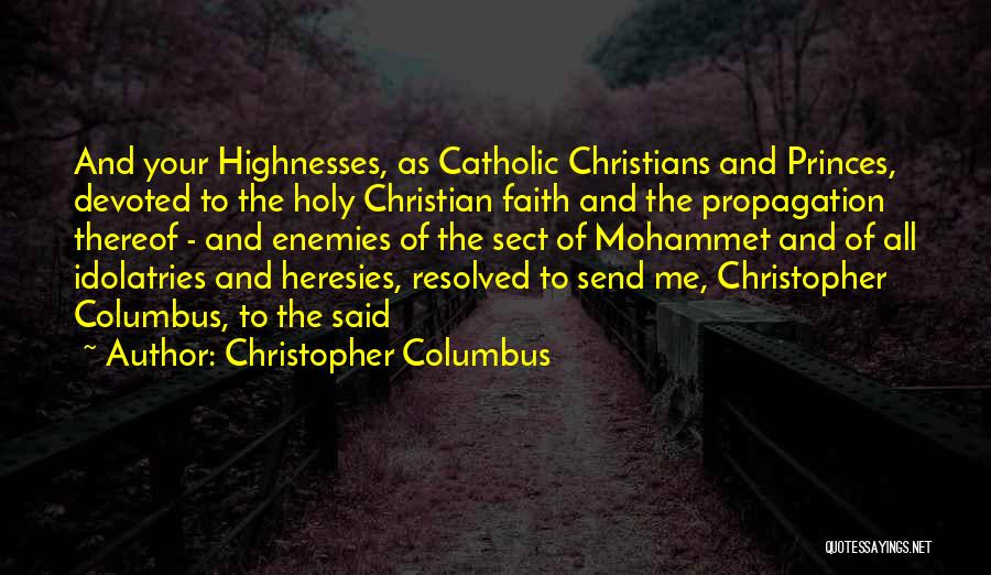 Christopher Columbus Quotes: And Your Highnesses, As Catholic Christians And Princes, Devoted To The Holy Christian Faith And The Propagation Thereof - And