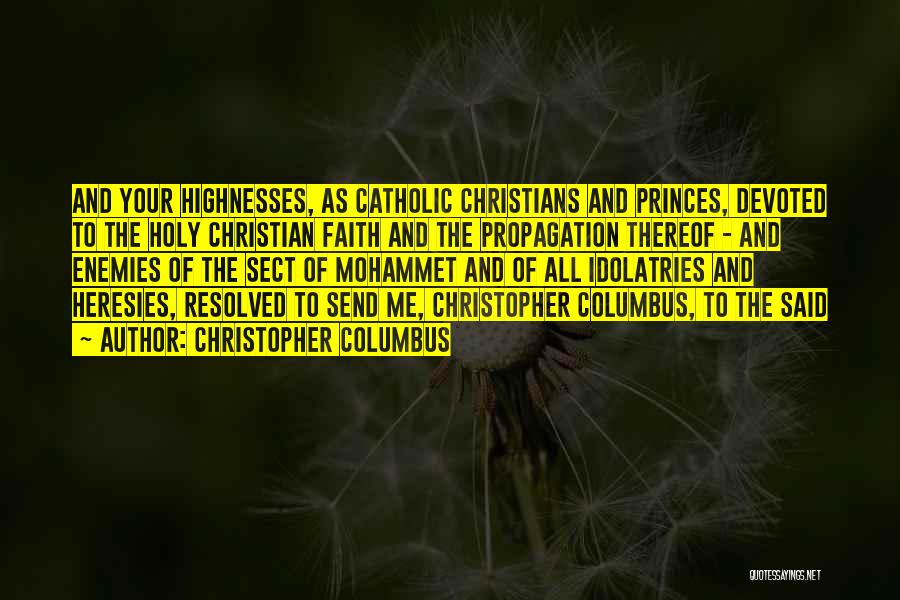 Christopher Columbus Quotes: And Your Highnesses, As Catholic Christians And Princes, Devoted To The Holy Christian Faith And The Propagation Thereof - And