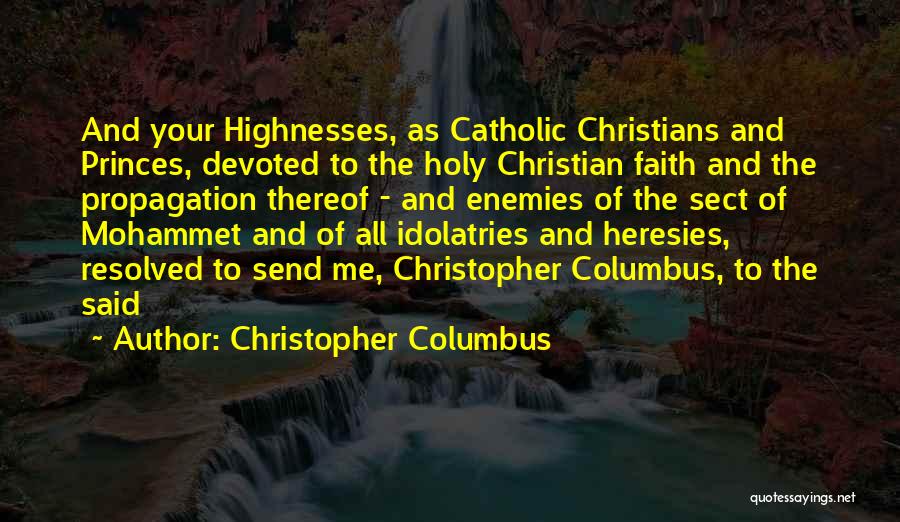 Christopher Columbus Quotes: And Your Highnesses, As Catholic Christians And Princes, Devoted To The Holy Christian Faith And The Propagation Thereof - And