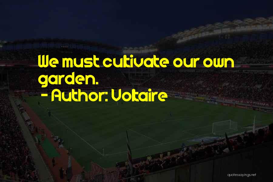 Voltaire Quotes: We Must Cultivate Our Own Garden.