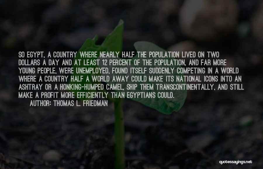 Thomas L. Friedman Quotes: So Egypt, A Country Where Nearly Half The Population Lived On Two Dollars A Day And At Least 12 Percent