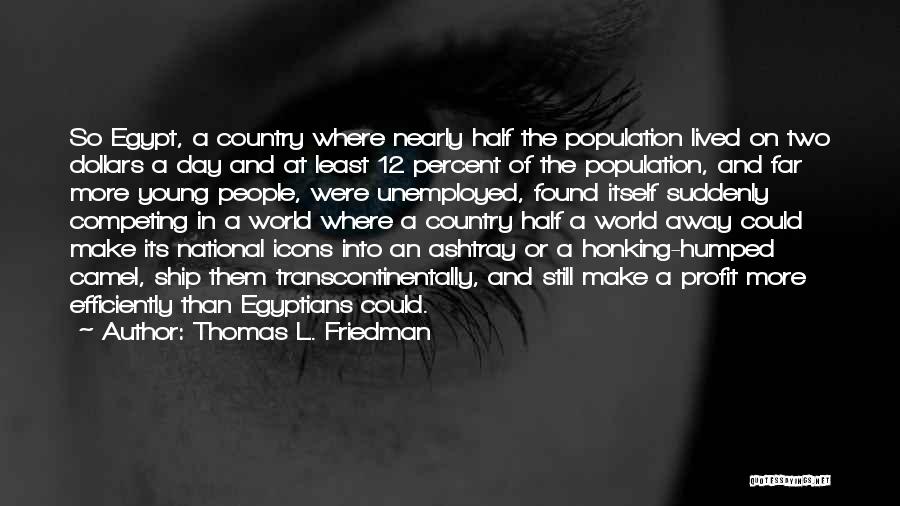 Thomas L. Friedman Quotes: So Egypt, A Country Where Nearly Half The Population Lived On Two Dollars A Day And At Least 12 Percent
