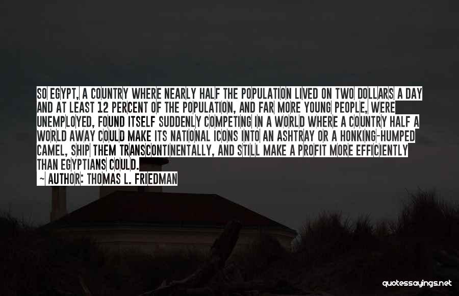 Thomas L. Friedman Quotes: So Egypt, A Country Where Nearly Half The Population Lived On Two Dollars A Day And At Least 12 Percent