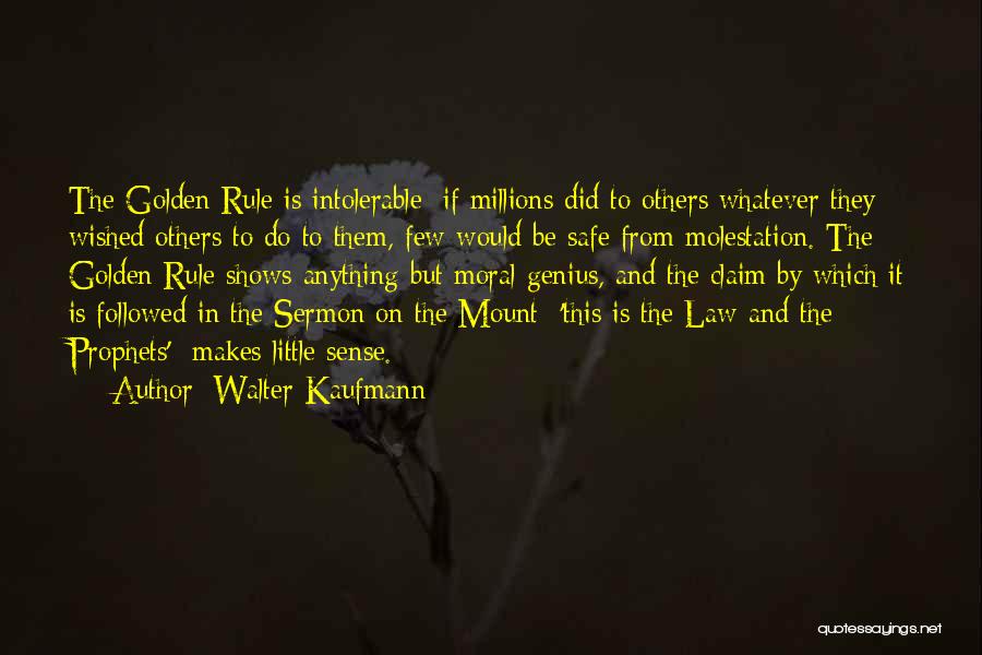 Walter Kaufmann Quotes: The Golden Rule Is Intolerable; If Millions Did To Others Whatever They Wished Others To Do To Them, Few Would