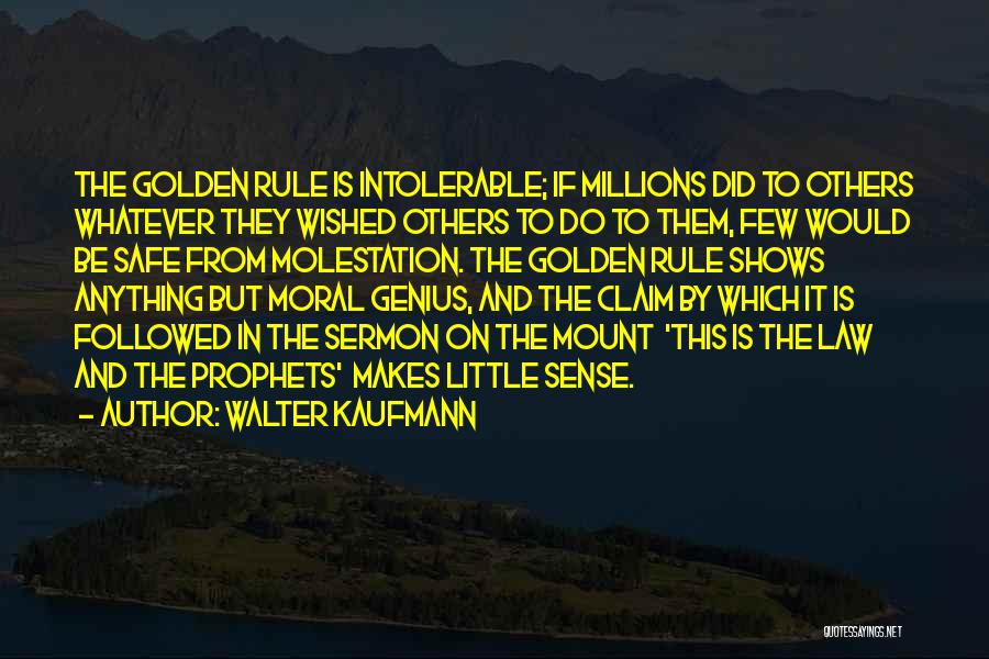 Walter Kaufmann Quotes: The Golden Rule Is Intolerable; If Millions Did To Others Whatever They Wished Others To Do To Them, Few Would