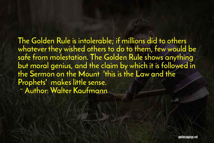 Walter Kaufmann Quotes: The Golden Rule Is Intolerable; If Millions Did To Others Whatever They Wished Others To Do To Them, Few Would