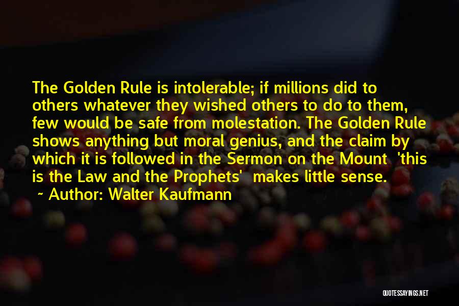 Walter Kaufmann Quotes: The Golden Rule Is Intolerable; If Millions Did To Others Whatever They Wished Others To Do To Them, Few Would