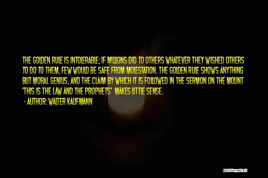 Walter Kaufmann Quotes: The Golden Rule Is Intolerable; If Millions Did To Others Whatever They Wished Others To Do To Them, Few Would