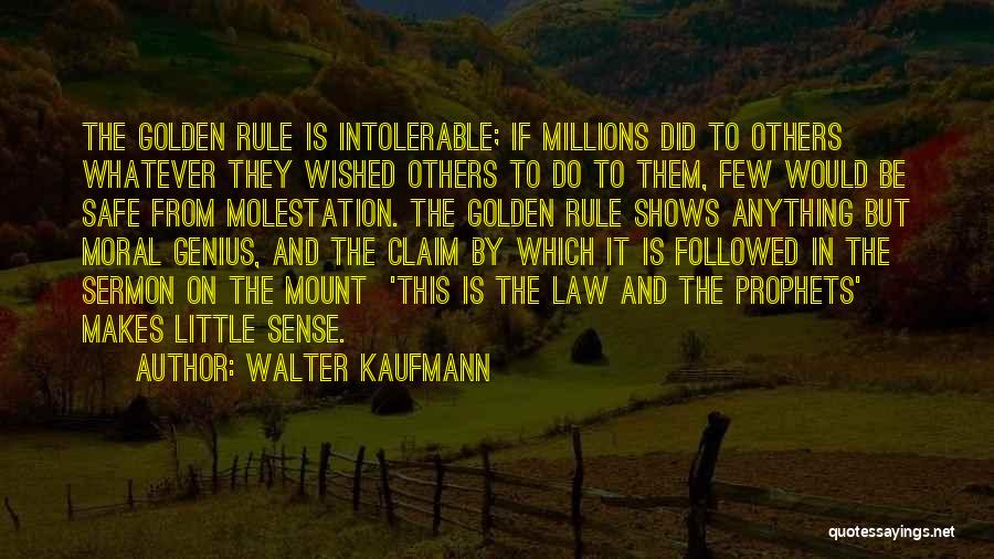 Walter Kaufmann Quotes: The Golden Rule Is Intolerable; If Millions Did To Others Whatever They Wished Others To Do To Them, Few Would