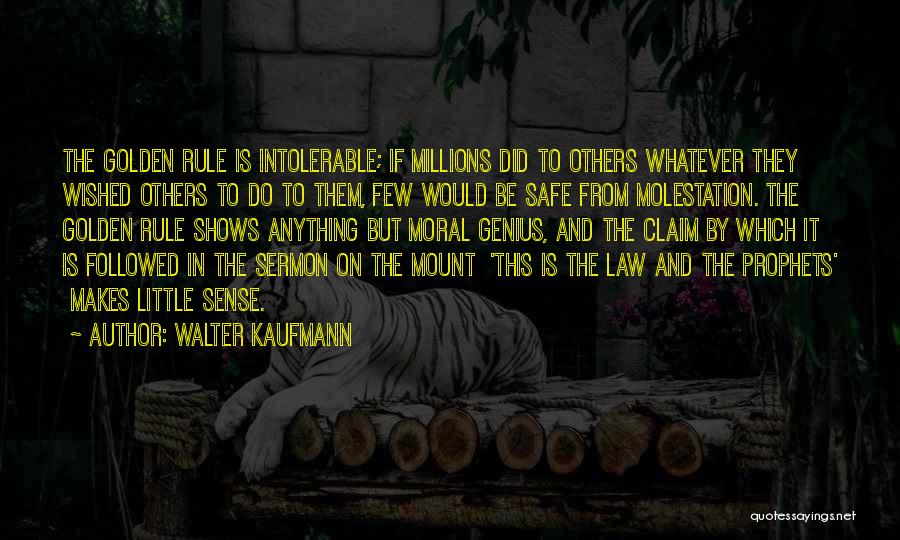 Walter Kaufmann Quotes: The Golden Rule Is Intolerable; If Millions Did To Others Whatever They Wished Others To Do To Them, Few Would