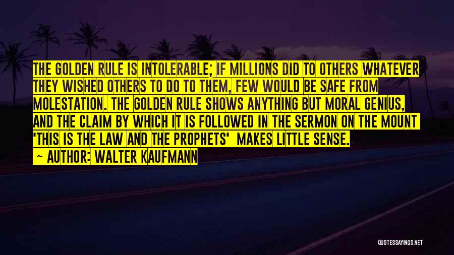 Walter Kaufmann Quotes: The Golden Rule Is Intolerable; If Millions Did To Others Whatever They Wished Others To Do To Them, Few Would