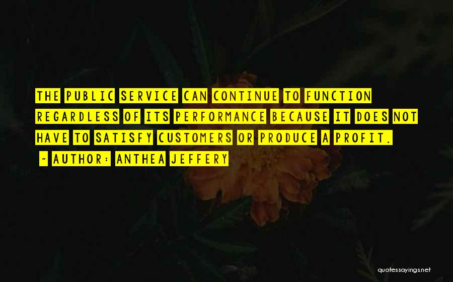 Anthea Jeffery Quotes: The Public Service Can Continue To Function Regardless Of Its Performance Because It Does Not Have To Satisfy Customers Or
