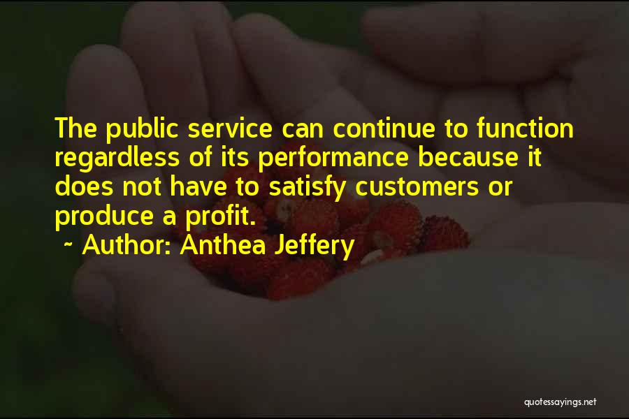Anthea Jeffery Quotes: The Public Service Can Continue To Function Regardless Of Its Performance Because It Does Not Have To Satisfy Customers Or