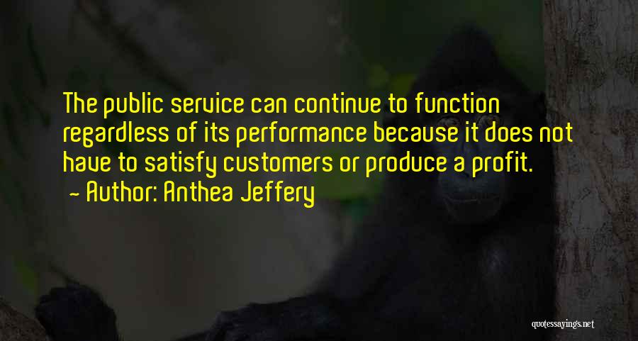 Anthea Jeffery Quotes: The Public Service Can Continue To Function Regardless Of Its Performance Because It Does Not Have To Satisfy Customers Or