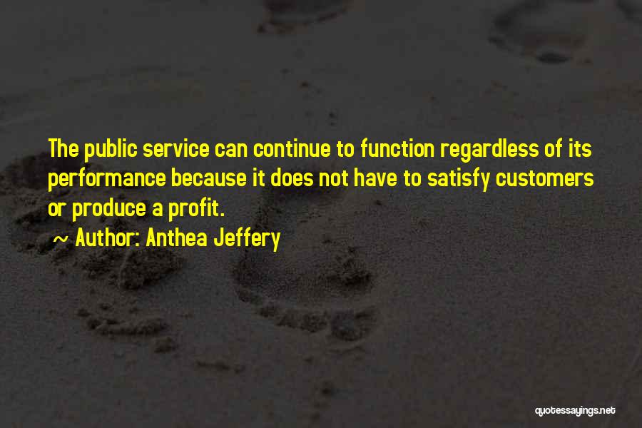 Anthea Jeffery Quotes: The Public Service Can Continue To Function Regardless Of Its Performance Because It Does Not Have To Satisfy Customers Or
