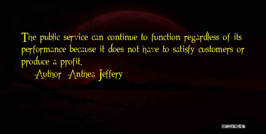Anthea Jeffery Quotes: The Public Service Can Continue To Function Regardless Of Its Performance Because It Does Not Have To Satisfy Customers Or