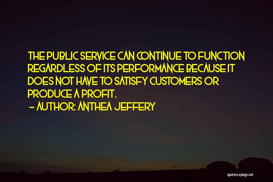 Anthea Jeffery Quotes: The Public Service Can Continue To Function Regardless Of Its Performance Because It Does Not Have To Satisfy Customers Or