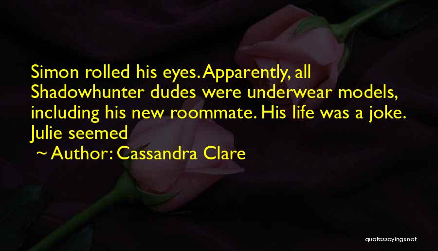 Cassandra Clare Quotes: Simon Rolled His Eyes. Apparently, All Shadowhunter Dudes Were Underwear Models, Including His New Roommate. His Life Was A Joke.