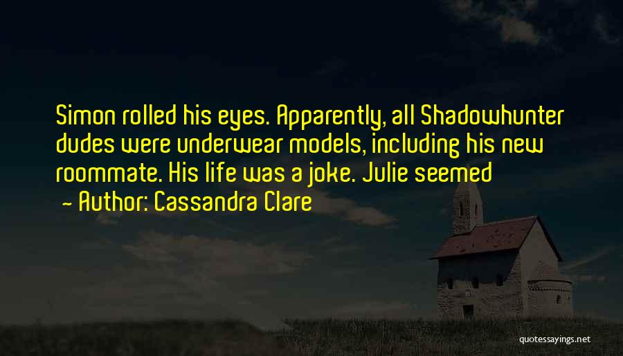 Cassandra Clare Quotes: Simon Rolled His Eyes. Apparently, All Shadowhunter Dudes Were Underwear Models, Including His New Roommate. His Life Was A Joke.
