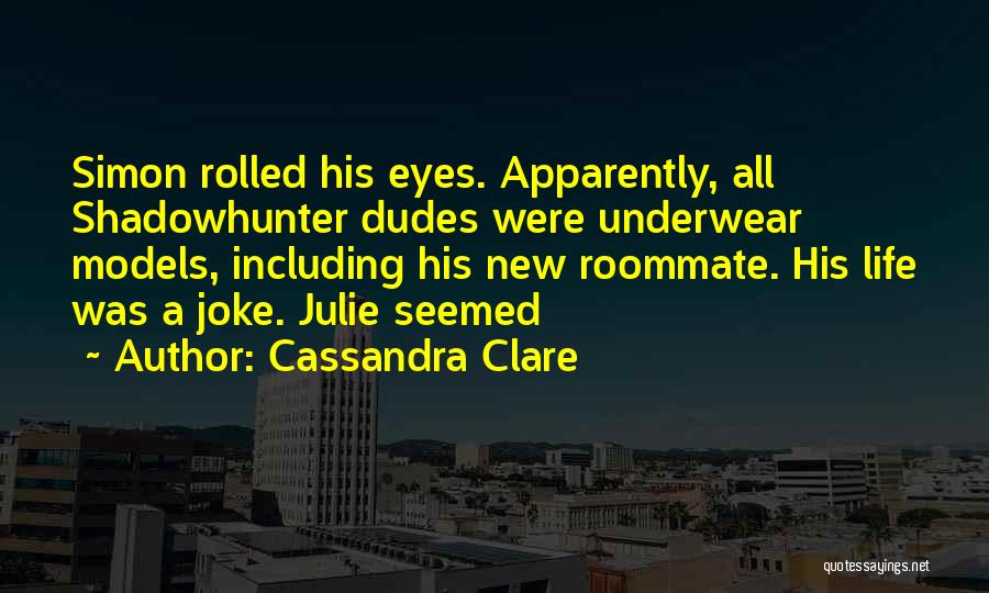 Cassandra Clare Quotes: Simon Rolled His Eyes. Apparently, All Shadowhunter Dudes Were Underwear Models, Including His New Roommate. His Life Was A Joke.
