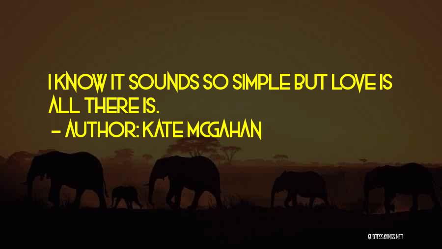 Kate McGahan Quotes: I Know It Sounds So Simple But Love Is All There Is.