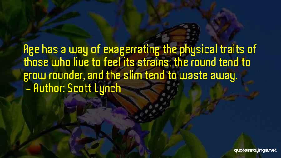 Scott Lynch Quotes: Age Has A Way Of Exagerrating The Physical Traits Of Those Who Live To Feel Its Strains; The Round Tend